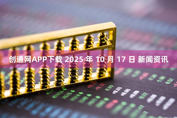 创通网APP下载 2025 年 10 月 17 日 新闻资讯