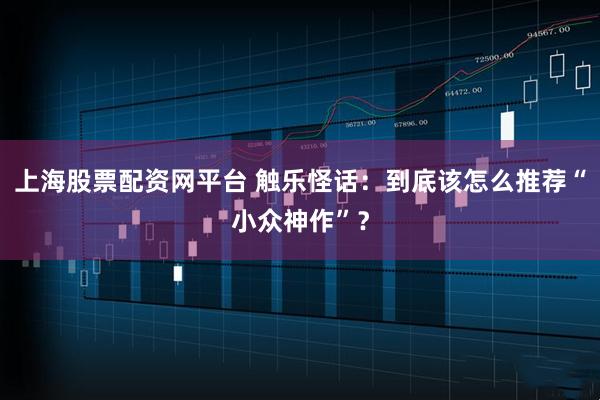 上海股票配资网平台 触乐怪话：到底该怎么推荐“小众神作”？