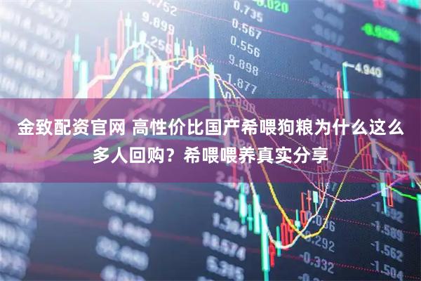 金致配资官网 高性价比国产希喂狗粮为什么这么多人回购？希喂喂养真实分享