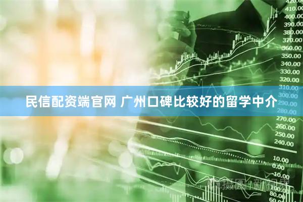 民信配资端官网 广州口碑比较好的留学中介