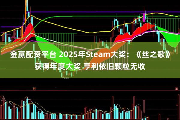 金赢配资平台 2025年Steam大奖：《丝之歌》获得年度大奖 亨利依旧颗粒无收