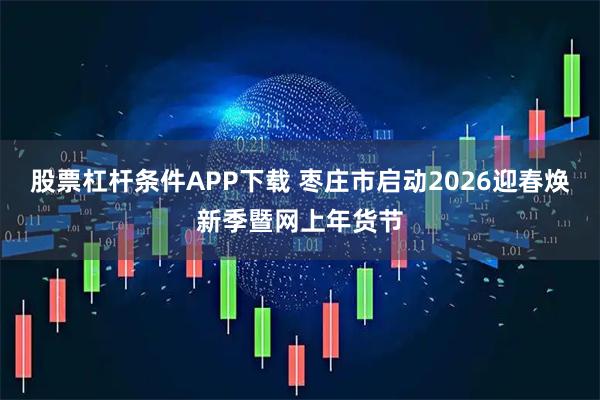 股票杠杆条件APP下载 枣庄市启动2026迎春焕新季暨网上年货节