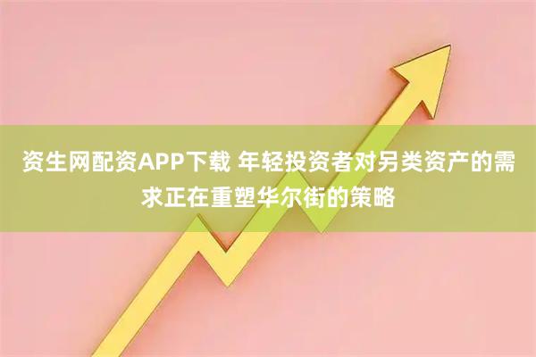 资生网配资APP下载 年轻投资者对另类资产的需求正在重塑华尔街的策略