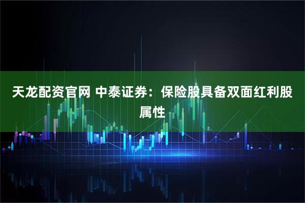 天龙配资官网 中泰证券：保险股具备双面红利股属性