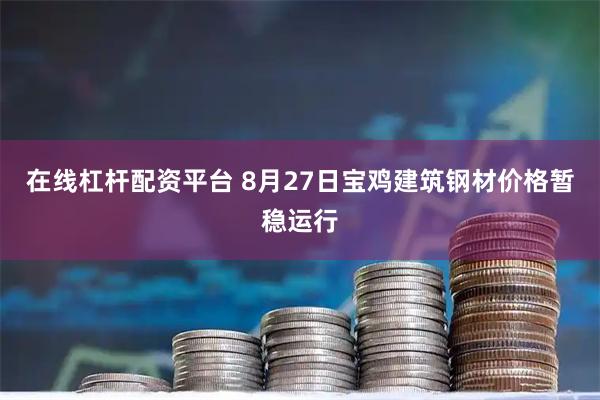 在线杠杆配资平台 8月27日宝鸡建筑钢材价格暂稳运行