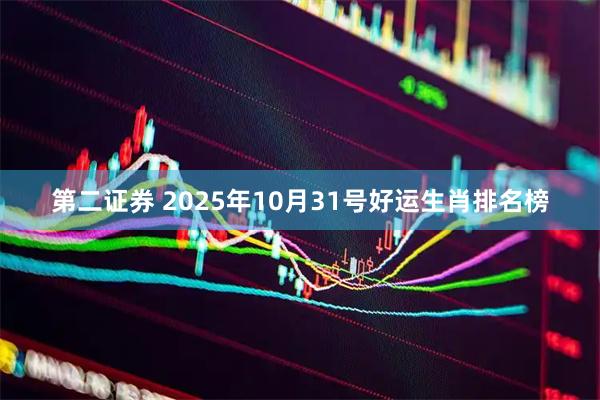 第二证券 2025年10月31号好运生肖排名榜