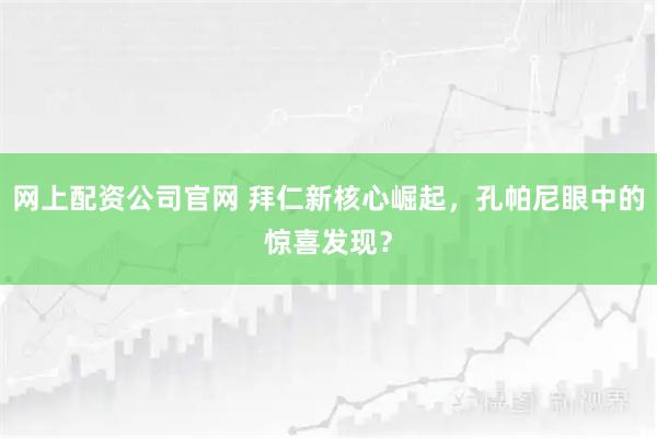 网上配资公司官网 拜仁新核心崛起,孔帕尼眼中的惊喜发现?